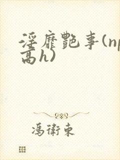 淫靡艳事(np高h)