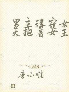 男主很宠女主整天抱着女主依赖男主