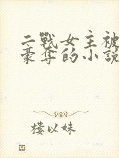 二战女主被强取豪夺的小说