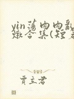 yin荡肉肉乱炖合集(短篇合集)