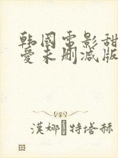 韩国电影甜性涩爱未删减版