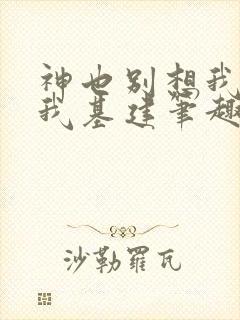 神也别想我拦着我基建笔趣阁封面