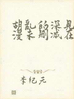 胡乱的深见君动漫未删减在线看全集