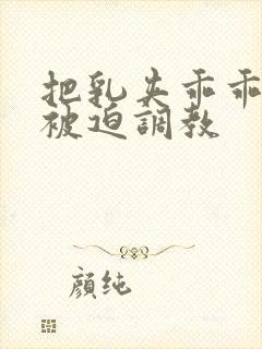 把乳夹乖乖戴上被迫调教