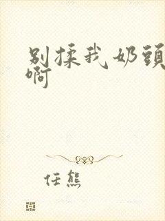 别揉我奶头~嗯啊