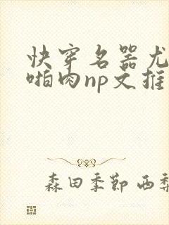 快穿名器尤物h啪肉np文推荐