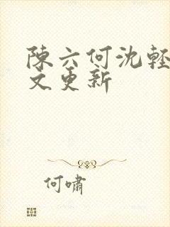 陈六何沈轻舞全文更新