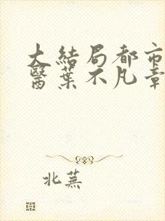 大结局都市古仙医叶不凡章节