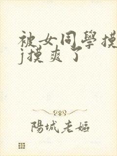 被女同学摸小jj摸爽了