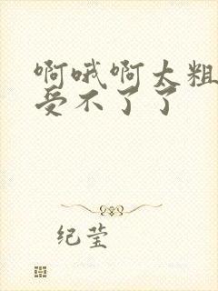 啊哦啊太粗了,受不了了