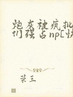 炮灰被疯批男主们强占np[快穿]小说