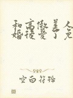 和高傲美人o先婚后爱了免费阅读封面