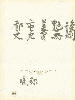 都市美艳后宫全文免费无删减