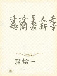 清冷美人走绳笔趣阁最新章节更新内