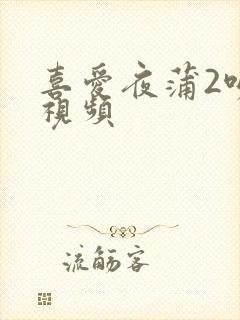 喜爱夜蒲2吻戏视频
