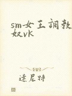 sm女王调教男奴vk