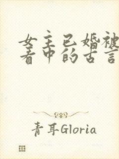 女主已婚被男主看中的古言