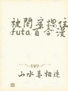 被闺蜜摁住强啪futa百合漫画封面