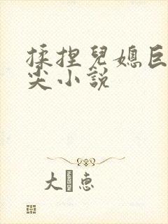 揉捏儿媳巨乳乳尖小说