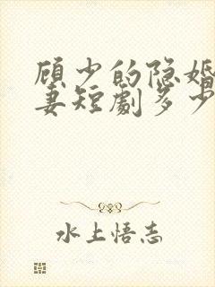 顾少的隐婚小娇妻短剧多少集?