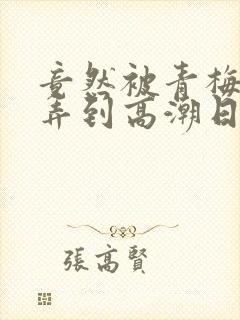 竟然被青梅竹马弄到高潮日漫 漫画免费