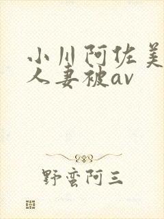 小川阿佐美漂亮人妻被av