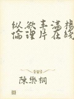 纵欲丰满杨贵妃伦理片在线免费观看