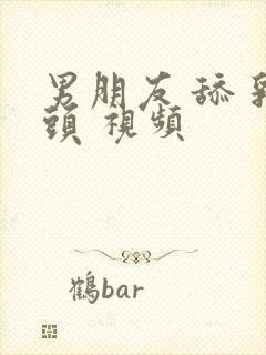 男朋友 舔 乳头 视频