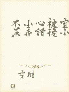 不小心被室友男友弄错后小说