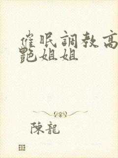 催眠调教高傲冷艳姐姐