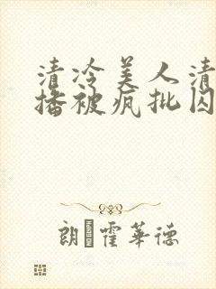 清冷美人清冷主播被疯批囚禁后