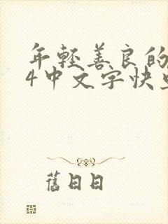 年轻善良的锼子4中文字快鱼