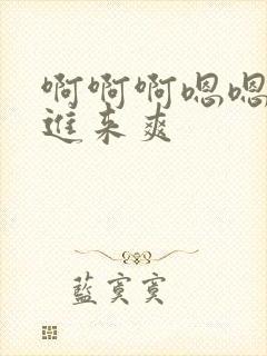 啊啊啊嗯嗯嗯插进来爽