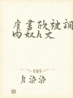 虞书欣被调教成肉奴h文