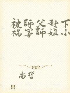 被师父赶下山去祸害师姐小说听书