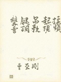 双腿吊起揉捏花蒂调教视频封面