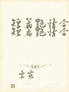 短篇艳情合集》短篇艳情合集最新章节列