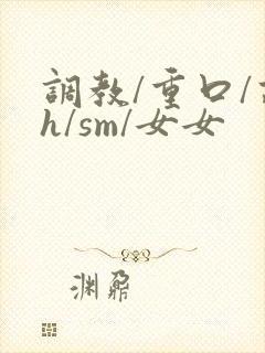 调教/重口/高h/sm/女女