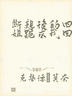 断亲后的四个姐姐跪求我回家