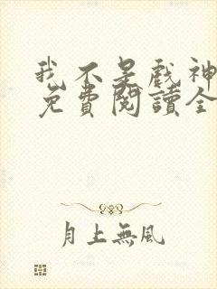 我不是戏神小说免费阅读全文