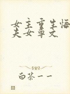 女主重生悔悟宠夫女尊文