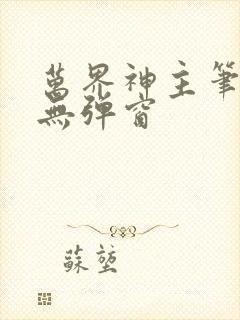 万界神主笔趣阁无弹窗