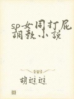sp女同打屁股调教小说