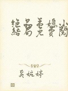 绝品弟媳小说大结局免费阅读