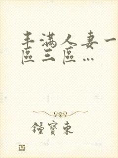 丰满人妻一区二区三区…