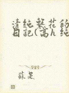清纯系花的性瘾日记(高h 纯肉 np)