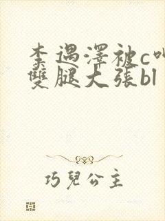 李遇泽被c呻吟双腿大张bl