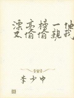 漂亮榜一他今天又偷偷亲我小说全文阅读