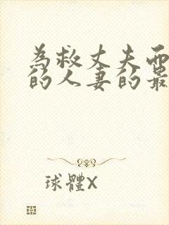 为救丈夫而堕落的人妻的最新章节更