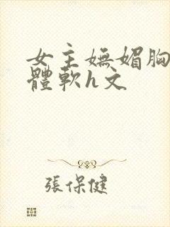 女主妩媚胸大身体软h文